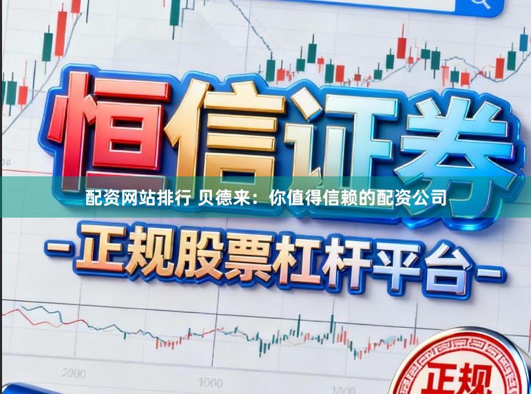 配资网站排行 贝德来：你值得信赖的配资公司