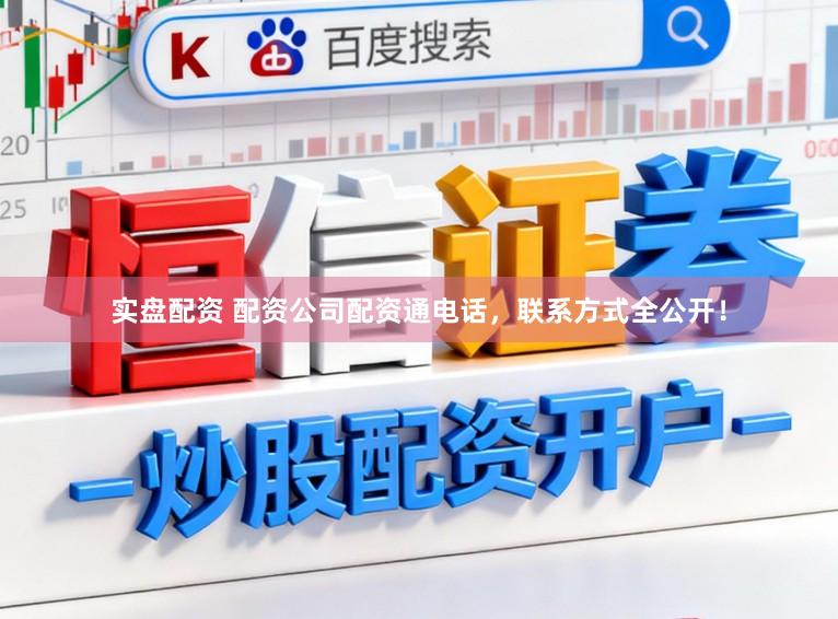 实盘配资 配资公司配资通电话，联系方式全公开！