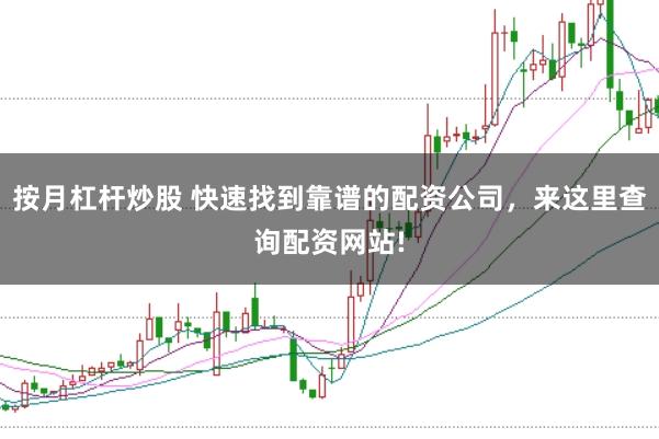 按月杠杆炒股 快速找到靠谱的配资公司，来这里查询配资网站!
