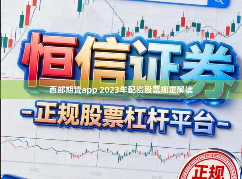 西部期货app 2023年配资股票规定解读