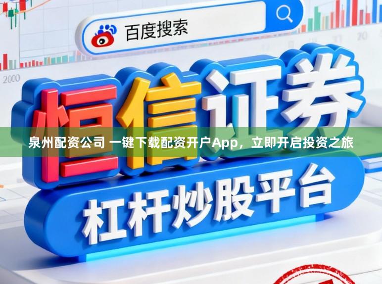 泉州配资公司 一键下载配资开户App，立即开启投资之旅