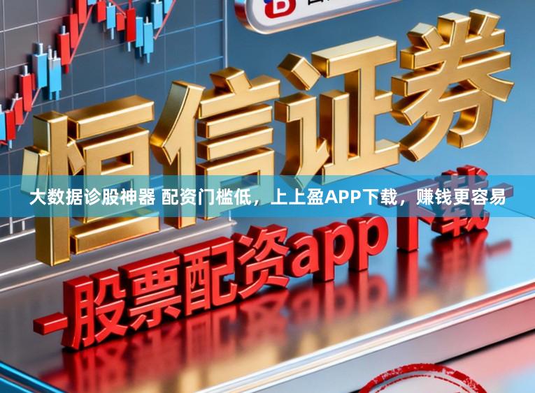 大数据诊股神器 配资门槛低，上上盈APP下载，赚钱更容易