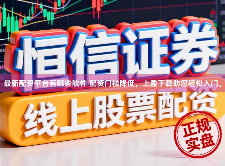 最新配资平台有哪些软件 配资门槛降低，上盈下载助您轻松入门。