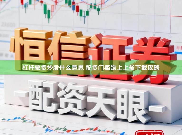 杠杆融资炒股什么意思 配资门槛瞻上上盈下载攻略