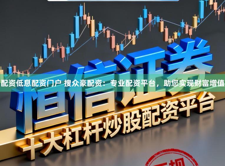 配资低息配资门户 搜众豪配资：专业配资平台，助您实现财富增值