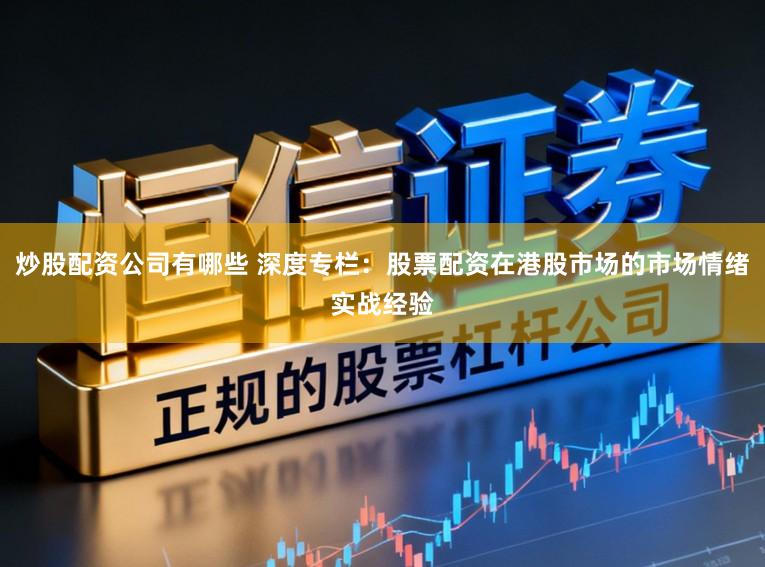 炒股配资公司有哪些 深度专栏：股票配资在港股市场的市场情绪实战经验