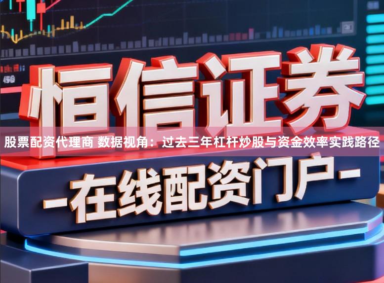 股票配资代理商 数据视角：过去三年杠杆炒股与资金效率实践路径
