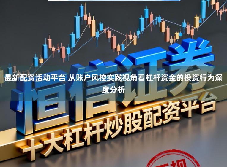 最新配资活动平台 从账户风控实践视角看杠杆资金的投资行为深度分析