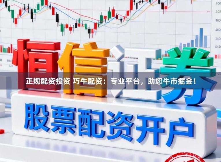正规配资投资 巧牛配资：专业平台，助您牛市掘金！