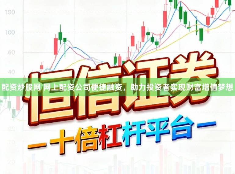 配资炒股网 网上配资公司便捷融资，助力投资者实现财富增值梦想