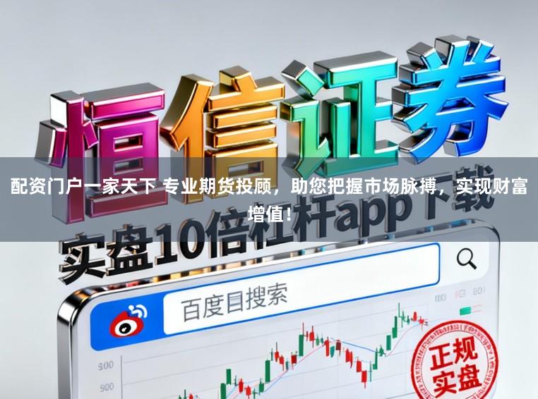 配资门户一家天下 专业期货投顾，助您把握市场脉搏，实现财富增值！