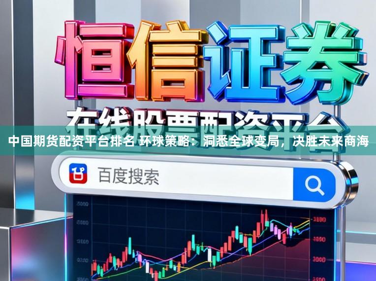 中国期货配资平台排名 环球策略：洞悉全球变局，决胜未来商海